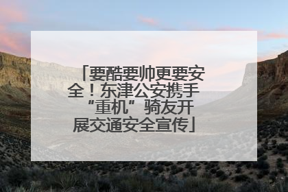 要酷要帅更要安全！东津公安携手 “重机”骑友开展交通安全宣传