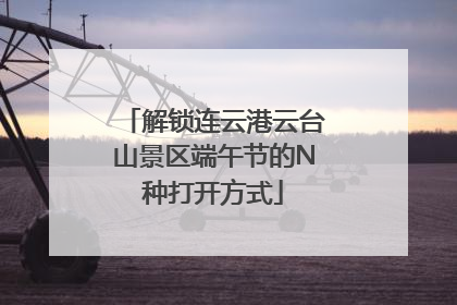 解锁连云港云台山景区端午节的N种打开方式