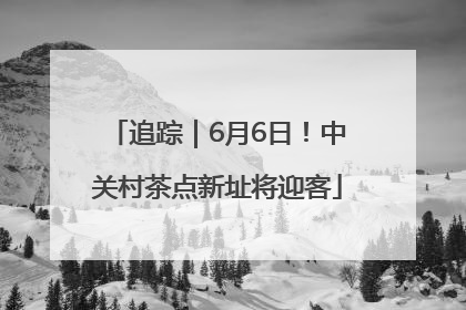 追踪｜6月6日！中关村茶点新址将迎客