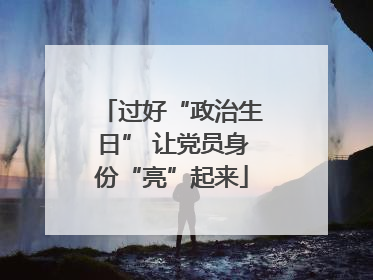 过好“政治生日” 让党员身份“亮”起来