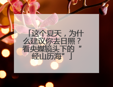 这个夏天，为什么建议你去日照？看央媒镜头下的“经山历海”