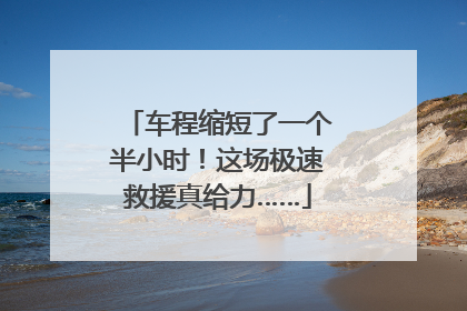 车程缩短了一个半小时！这场极速救援真给力……