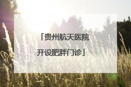 贵州航天医院开设肥胖门诊