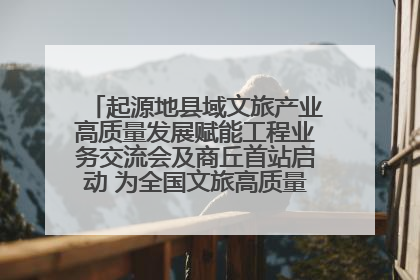 起源地县域文旅产业高质量发展赋能工程业务交流会及商丘首站启动 为全国文旅高质量发展注入强劲动能