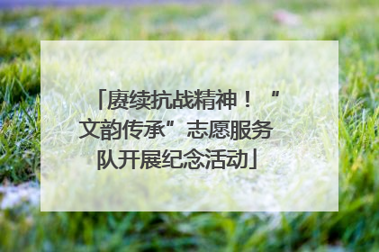 赓续抗战精神！“文韵传承”志愿服务队开展纪念活动