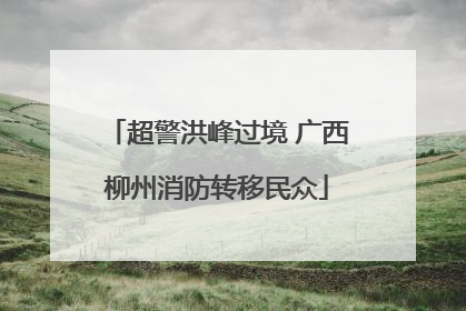 超警洪峰过境 广西柳州消防转移民众