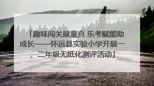 趣味闯关展童真 乐考赋能助成长——怀远县实验小学开展一、二年级无纸化测评活动
