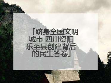 跻身全国文明城市 四川资阳乐至县创建背后的民生答卷