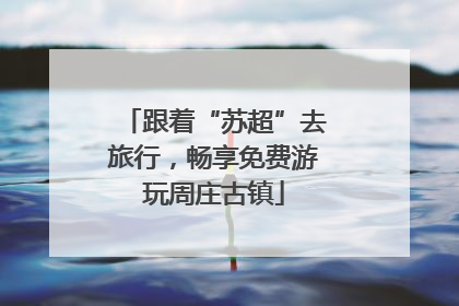 跟着“苏超”去旅行，畅享免费游玩周庄古镇