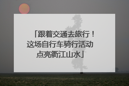 跟着交通去旅行！这场自行车骑行活动点亮衢江山水