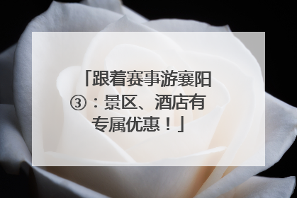 跟着赛事游襄阳③：景区、酒店有专属优惠！