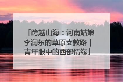跨越山海：河南姑娘李润东的草原支教路｜青年眼中的西部情缘