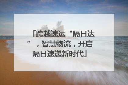 跨越速运“隔日达”，智慧物流，开启隔日速递新时代