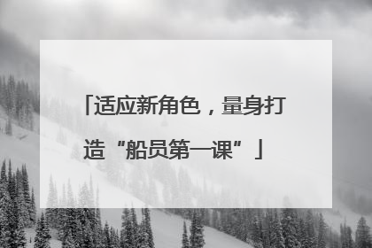 适应新角色，量身打造“船员第一课”