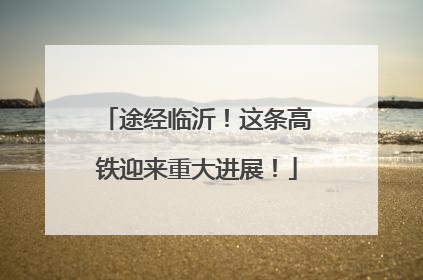 途经临沂！这条高铁迎来重大进展！