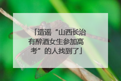 造谣“山西长治有醉酒女生参加高考”的人找到了