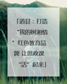 道县：打造“我的树湘情”红色教育品牌 让思政课“活”起来