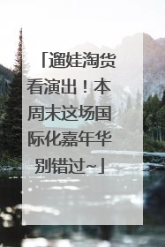 遛娃淘货看演出！本周末这场国际化嘉年华别错过~