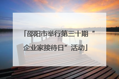 邵阳市举行第三十期“企业家接待日”活动