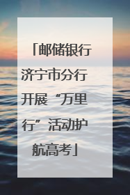 邮储银行济宁市分行开展“万里行”活动护航高考