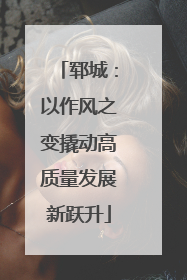 郓城：以作风之变撬动高质量发展新跃升