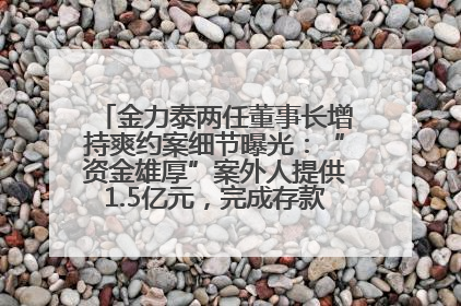 金力泰两任董事长增持爽约案细节曝光：“资金雄厚”案外人提供1.5亿元，完成存款证明后当日转回