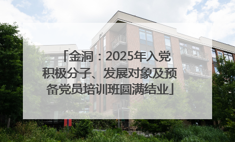 金洞：2025年入党积极分子、发展对象及预备党员培训班圆满结业