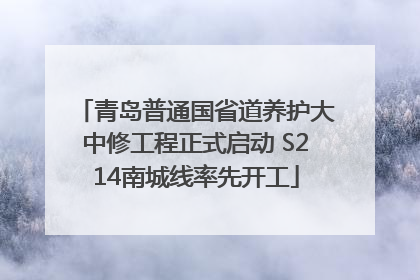 青岛普通国省道养护大中修工程正式启动 S214南城线率先开工
