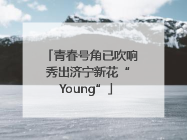 青春号角已吹响 秀出济宁新花“Young”