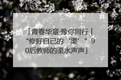 青春华章·豫你同行丨“修好自己的‘渠’”90后教师的渠水声声