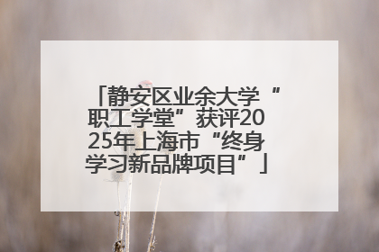 静安区业余大学“职工学堂”获评2025年上海市“终身学习新品牌项目”