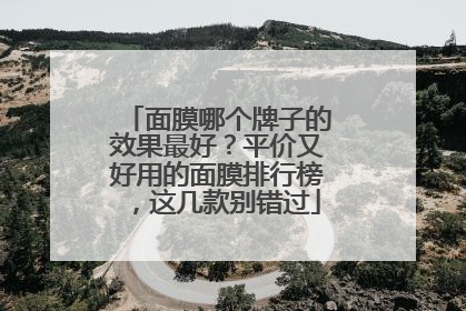 面膜哪个牌子的效果最好？平价又好用的面膜排行榜，这几款别错过