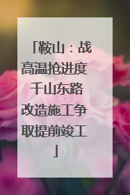 鞍山：战高温抢进度 千山东路改造施工争取提前竣工