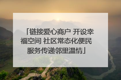 链接爱心商户 开设幸福空间 社区常态化便民服务传递邻里温情