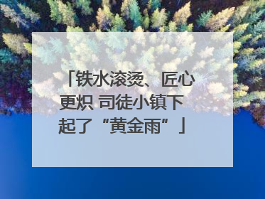 铁水滚烫、匠心更炽 司徒小镇下起了“黄金雨”