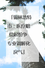 锡林浩特市：医疗赔偿起纷争 专业调解化戾气