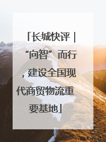 长城快评｜“向智”而行，建设全国现代商贸物流重要基地