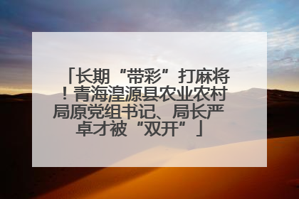 长期“带彩”打麻将！青海湟源县农业农村局原党组书记、局长严卓才被“双开”
