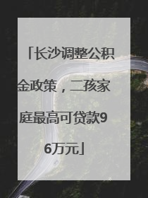 长沙调整公积金政策，二孩家庭最高可贷款96万元