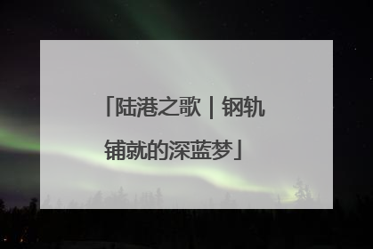 陆港之歌｜钢轨铺就的深蓝梦