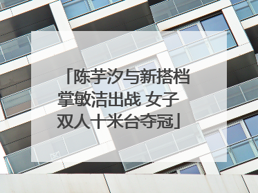 陈芋汐与新搭档掌敏洁出战 女子双人十米台夺冠