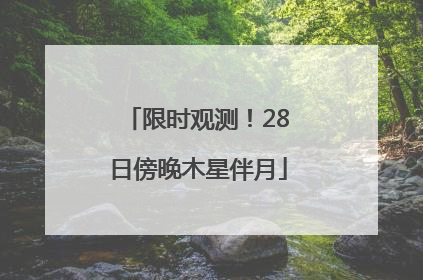 限时观测！28日傍晚木星伴月