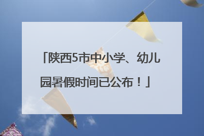 陕西5市中小学、幼儿园暑假时间已公布！