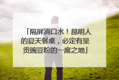 隔屏淌口水！昆明人的夏天餐桌，必定有呈贡豌豆粉的一席之地