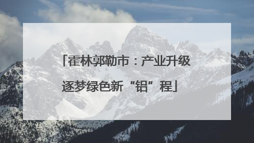 霍林郭勒市：产业升级逐梦绿色新“铝”程