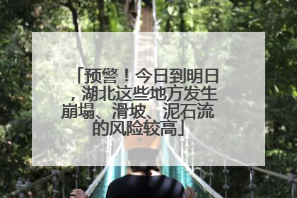 预警！今日到明日，湖北这些地方发生崩塌、滑坡、泥石流的风险较高