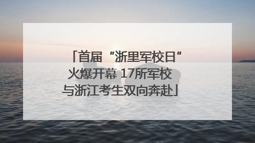 首届“浙里军校日”火爆开幕 17所军校与浙江考生双向奔赴