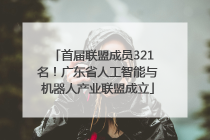 首届联盟成员321名！广东省人工智能与机器人产业联盟成立