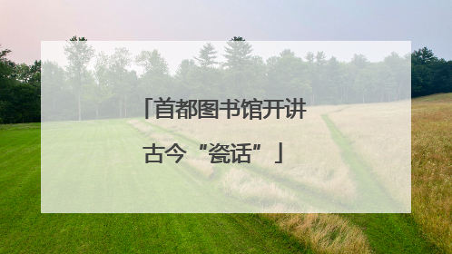 首都图书馆开讲古今“瓷话”