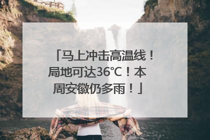 马上冲击高温线！局地可达36℃！本周安徽仍多雨！
